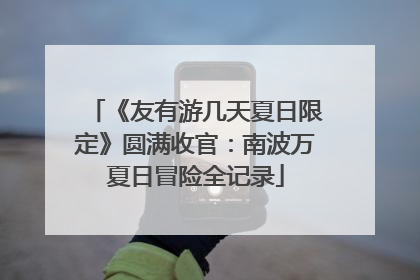 《友有游几天夏日限定》圆满收官：南波万夏日冒险全记录