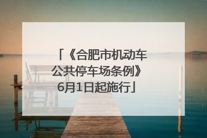《合肥市机动车公共停车场条例》6月1日起施行