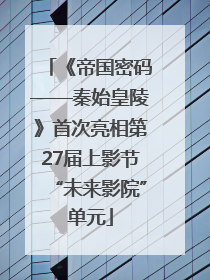《帝国密码——秦始皇陵》首次亮相第27届上影节“未来影院”单元