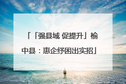 「强县域 促提升」榆中县：惠企纾困出实招