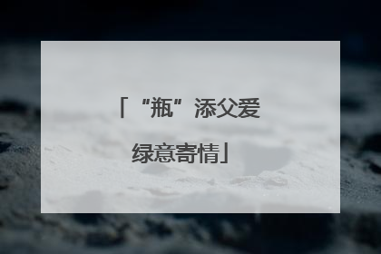 “瓶”添父爱 绿意寄情