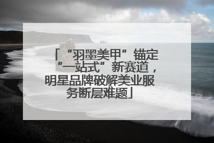 “羽墨美甲”锚定“一站式”新赛道，明星品牌破解美业服务断层难题