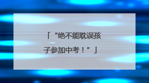 “绝不能耽误孩子参加中考！”