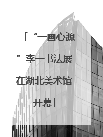 “一画心源”李一书法展在湖北美术馆开幕