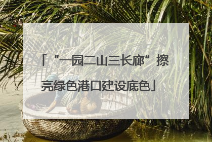 “一园二山三长廊”擦亮绿色港口建设底色