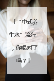 “中式养生水”流行，你喝对了吗？