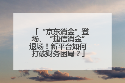“京东消金”登场、“捷信消金”退场！新平台如何打破财务困局？