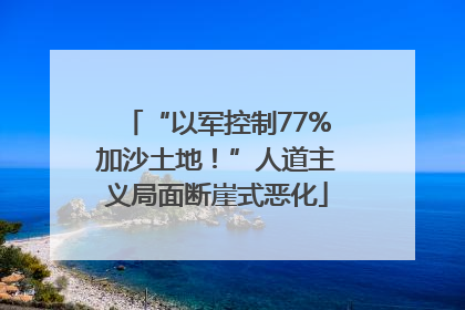 “以军控制77%加沙土地！”人道主义局面断崖式恶化