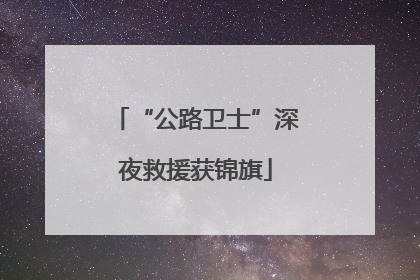 “公路卫士”深夜救援获锦旗