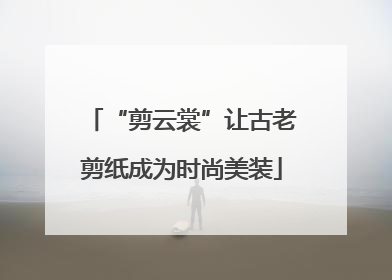 “剪云裳”让古老剪纸成为时尚美装