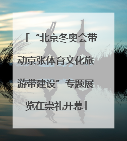 “北京冬奥会带动京张体育文化旅游带建设”专题展览在崇礼开幕