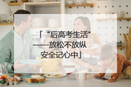 “后高考生活”——放松不放纵 安全记心中
