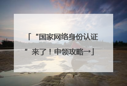“国家网络身份认证”来了！申领攻略→