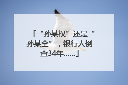 “孙某权”还是“孙某全”，银行人倒查34年……