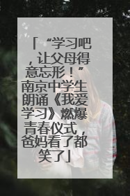 “学习吧，让父母得意忘形！”南京中学生朗诵《我爱学习》燃爆青春仪式，爸妈看了都笑了