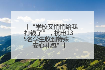 “学校又悄悄给我打钱了”，杭电135名学生收到特殊“安心礼包”