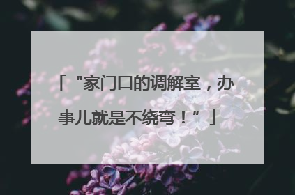 “家门口的调解室，办事儿就是不绕弯！”