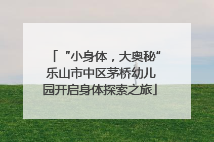 “小身体，大奥秘” 乐山市中区茅桥幼儿园开启身体探索之旅