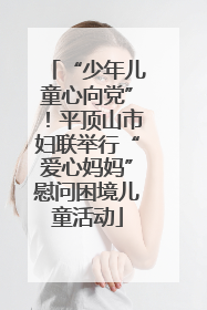 “少年儿童心向党”！平顶山市妇联举行“爱心妈妈”慰问困境儿童活动