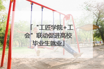 “工匠学院+工会”联动促进高校毕业生就业