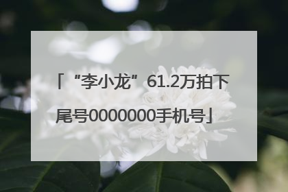 “李小龙”61.2万拍下尾号0000000手机号