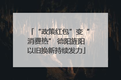 “政策红包”变“消费热” 德阳旌阳以旧换新持续发力