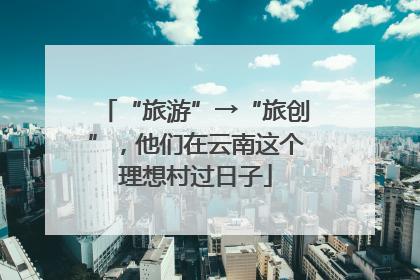 “旅游”→“旅创”，他们在云南这个理想村过日子
