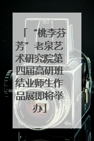 “桃李芬芳”老泉艺术研究院第四届高研班结业师生作品展即将举办