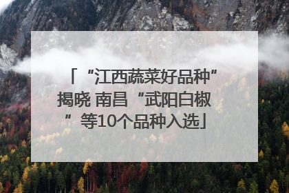 “江西蔬菜好品种”揭晓 南昌“武阳白椒”等10个品种入选