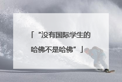 “没有国际学生的哈佛不是哈佛”