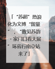 “苏超”热浪化为文博“留量”，“数见苏韵・家门口看大展”环省行南京站来了
