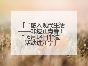 “融入现代生活——非遗正青春！”6月14日非遗活动进江宁