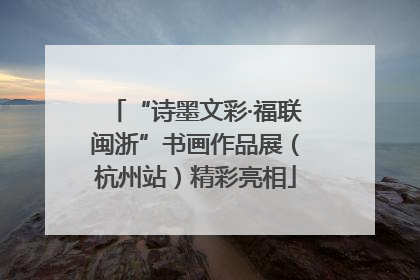 “诗墨文彩·福联闽浙”书画作品展（杭州站）精彩亮相