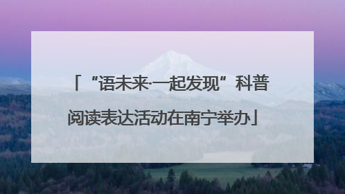 “语未来·一起发现”科普阅读表达活动在南宁举办