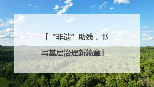 “非遗”助残，书写基层治理新篇章