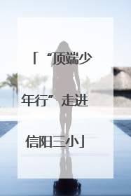 “顶端少年行”走进信阳三小