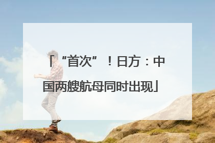 “首次”！日方：中国两艘航母同时出现
