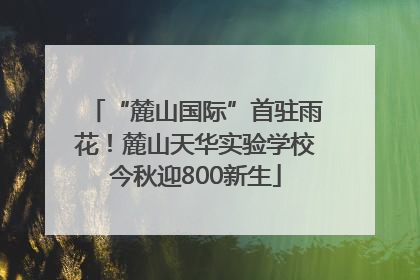 “麓山国际”首驻雨花！麓山天华实验学校今秋迎800新生