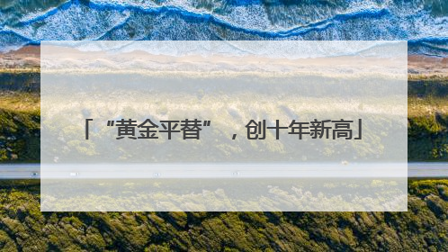 “黄金平替”，创十年新高