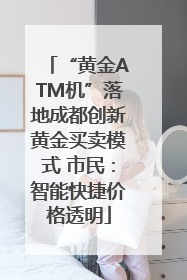 “黄金ATM机”落地成都创新黄金买卖模式 市民：智能快捷价格透明