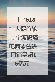 “618”大促首轮，宁波跨境电商零售进口销量超16亿元