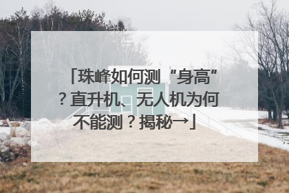 珠峰如何测“身高”？直升机、无人机为何不能测？揭秘→