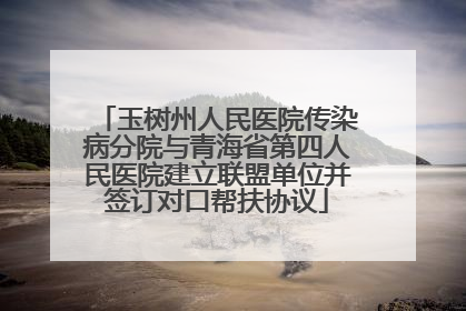 玉树州人民医院传染病分院与青海省第四人民医院建立联盟单位并签订对口帮扶协议