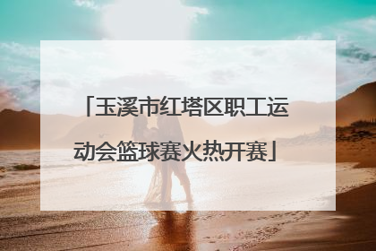 玉溪市红塔区职工运动会篮球赛火热开赛