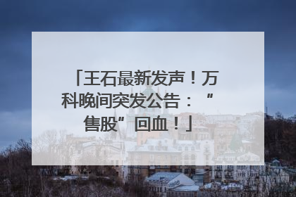 王石最新发声！万科晚间突发公告：“售股”回血！
