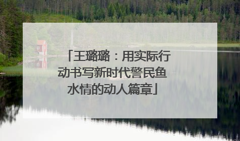 王璐璐：用实际行动书写新时代警民鱼水情的动人篇章