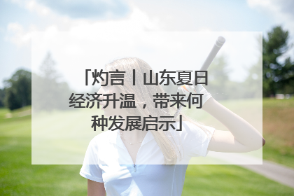 灼言丨山东夏日经济升温，带来何种发展启示