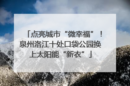 点亮城市“微幸福”！泉州洛江十处口袋公园换上太阳能“新衣”