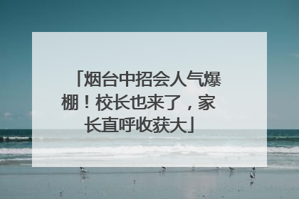 烟台中招会人气爆棚！校长也来了，家长直呼收获大