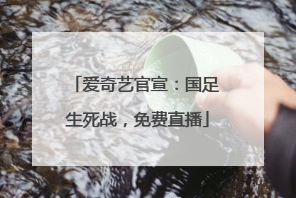 爱奇艺官宣：国足生死战，免费直播